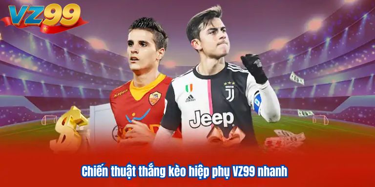Chiến thuật thắng kèo hiệp phụ VZ99 nhanh