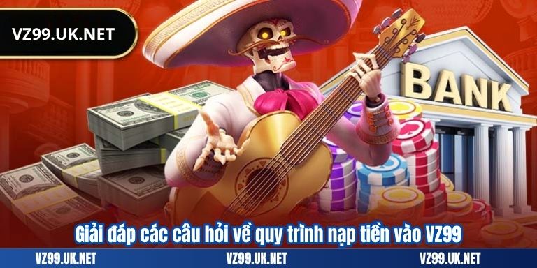 Giải đáp các câu hỏi về quy trình nạp tiền vào VZ99