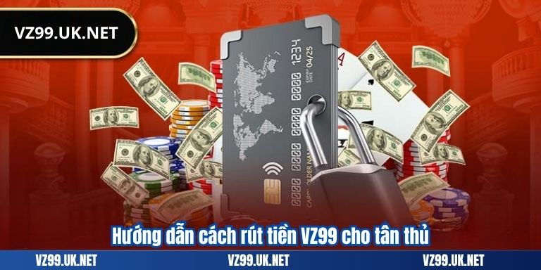 Hướng dẫn cách rút tiền VZ99 cho tân thủ