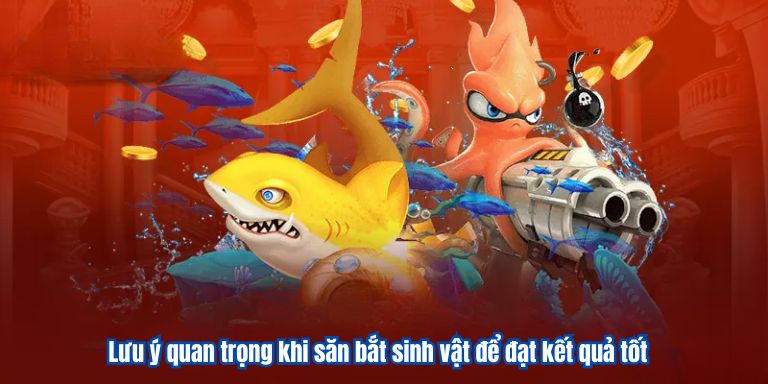 Lưu ý quan trọng khi săn bắt sinh vật để đạt kết quả tốt