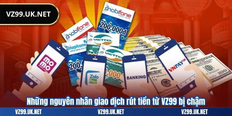 Những nguyên nhân giao dịch rút tiền từ VZ99 bị chậm