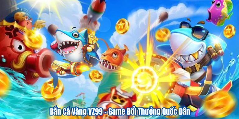 Bắn Cá Vàng VZ99 – Game Đổi Thưởng Quốc Dân