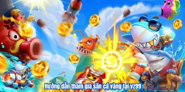 Hướng dẫn tham gia săn cá vàng tại vz99