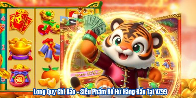 Long Quy Chi Bảo – Siêu Phẩm Nổ Hũ Hàng Đầu Tại VZ99